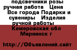 подсвечники розы ручная работа › Цена ­ 1 - Все города Подарки и сувениры » Изделия ручной работы   . Кемеровская обл.,Мариинск г.